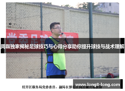 周磊独家揭秘足球技巧与心得分享助你提升球技与战术理解