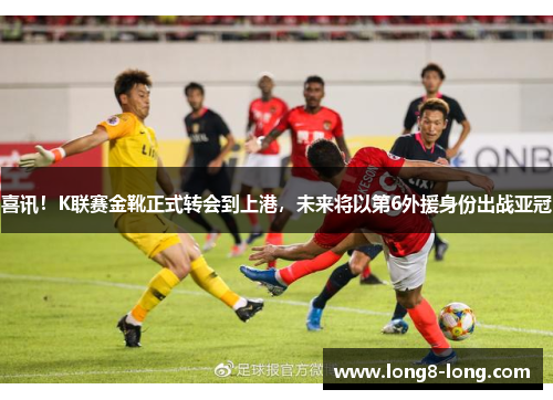 喜讯！K联赛金靴正式转会到上港，未来将以第6外援身份出战亚冠
