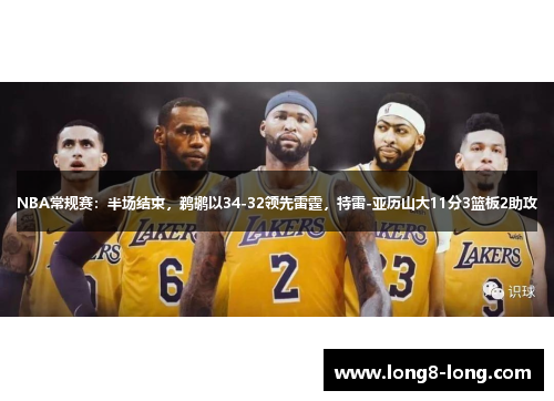 NBA常规赛：半场结束，鹈鹕以34-32领先雷霆，特雷-亚历山大11分3篮板2助攻