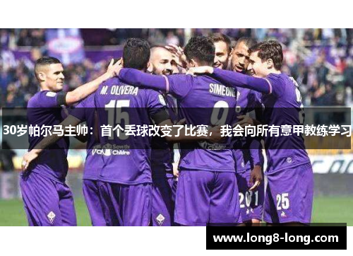 30岁帕尔马主帅：首个丢球改变了比赛，我会向所有意甲教练学习